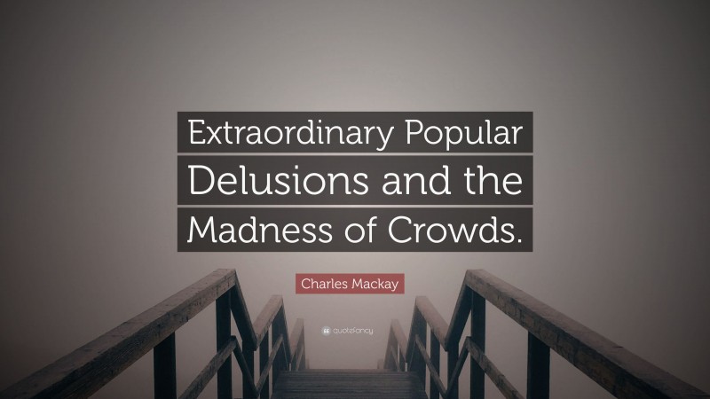 Charles Mackay Quote: “Extraordinary Popular Delusions and the Madness of Crowds.”
