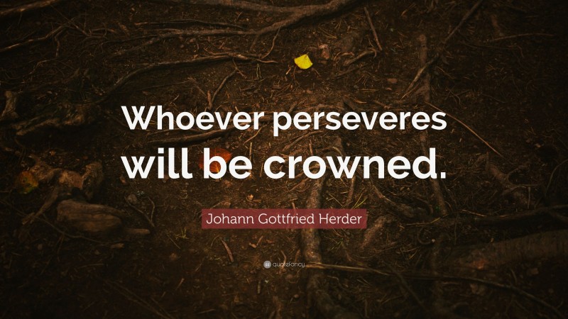 Johann Gottfried Herder Quote: “Whoever perseveres will be crowned.”