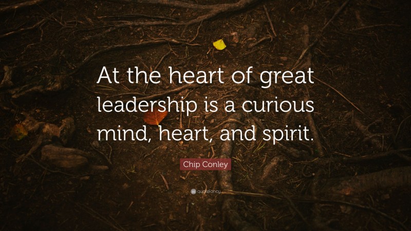 Chip Conley Quote: “At the heart of great leadership is a curious mind, heart, and spirit.”