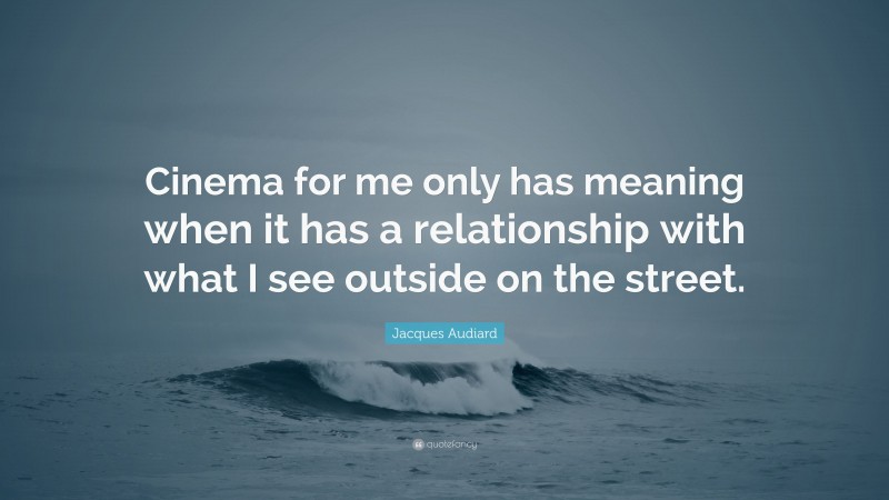 Jacques Audiard Quote: “Cinema for me only has meaning when it has a relationship with what I see outside on the street.”