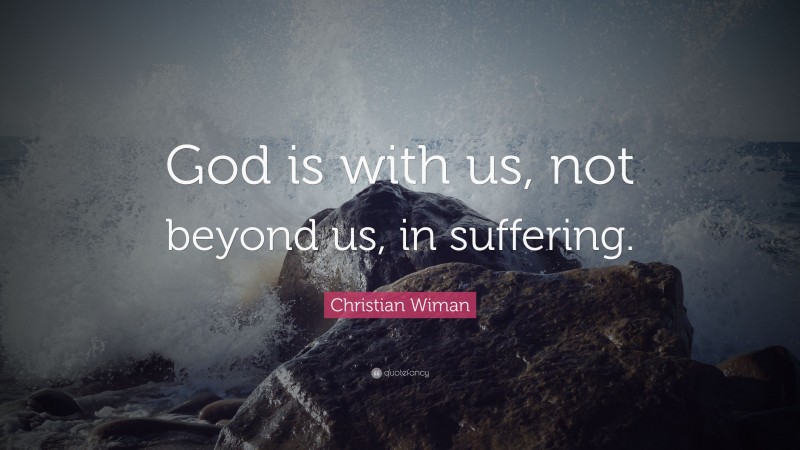 Christian Wiman Quote: “God is with us, not beyond us, in suffering.”