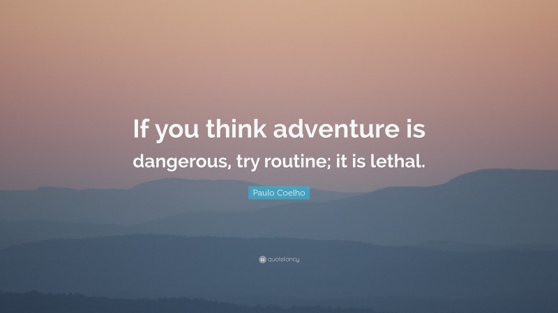 Paulo Coelho Quote: “If you think adventure is dangerous, try routine; it is lethal.”