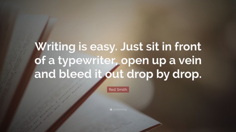 Red Smith Quote: “Writing is easy. Just sit in front of a typewriter, open up a vein and bleed it out drop by drop.”