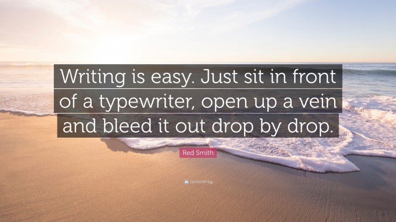 Red Smith Quote: “Writing is easy. Just sit in front of a typewriter, open up a vein and bleed it out drop by drop.”