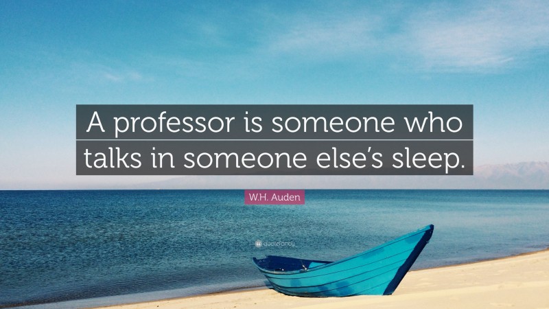 W.H. Auden Quote: “A professor is someone who talks in someone else’s sleep.”