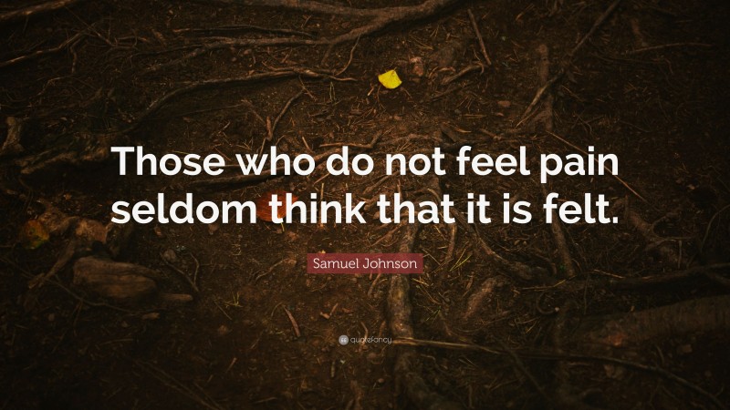 Samuel Johnson Quote: “Those who do not feel pain seldom think that it is felt.”