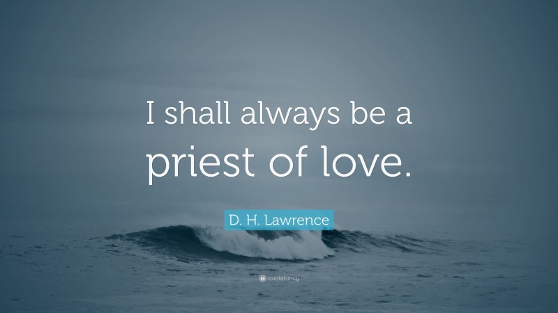 D. H. Lawrence Quote: “I shall always be a priest of love.”