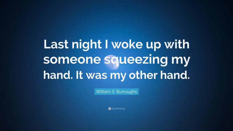William S. Burroughs Quote: “Last night I woke up with someone squeezing my hand. It was my other hand.”
