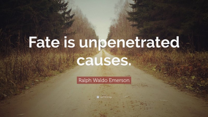 Ralph Waldo Emerson Quote: “Fate is unpenetrated causes.”