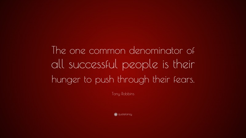 Tony Robbins Quote: “The one common denominator of all successful people is their hunger to push through their fears.”