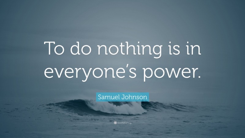 Samuel Johnson Quote: “To do nothing is in everyone’s power.”