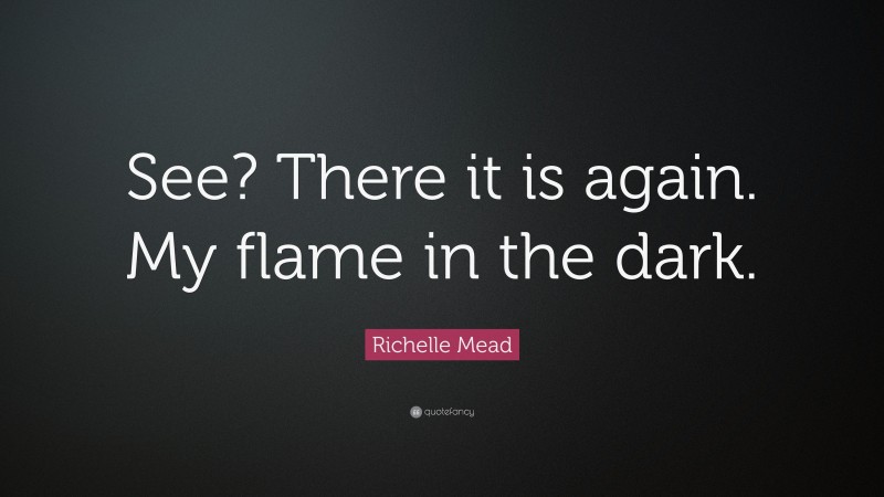 Richelle Mead Quote: “See? There it is again. My flame in the dark.”