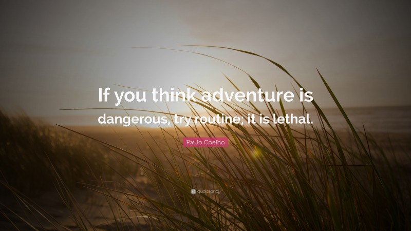 Paulo Coelho Quote: “If you think adventure is dangerous, try routine; it is lethal.”