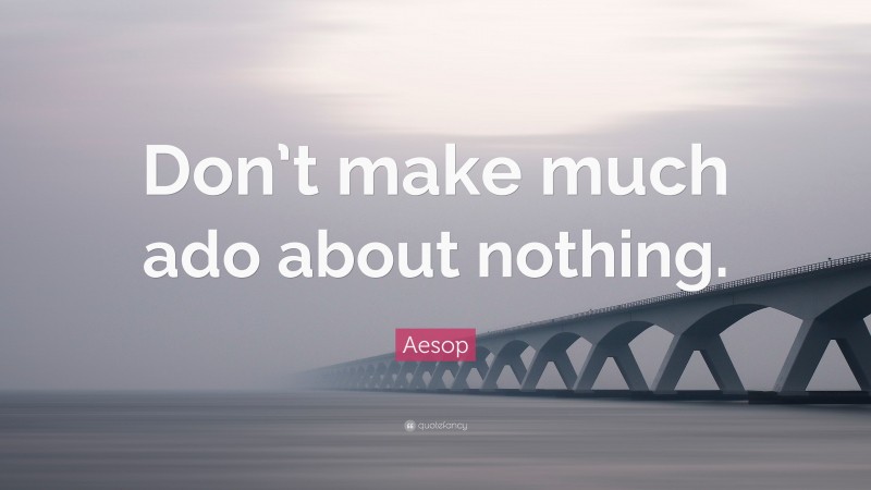 Aesop Quote: “Don’t make much ado about nothing.”