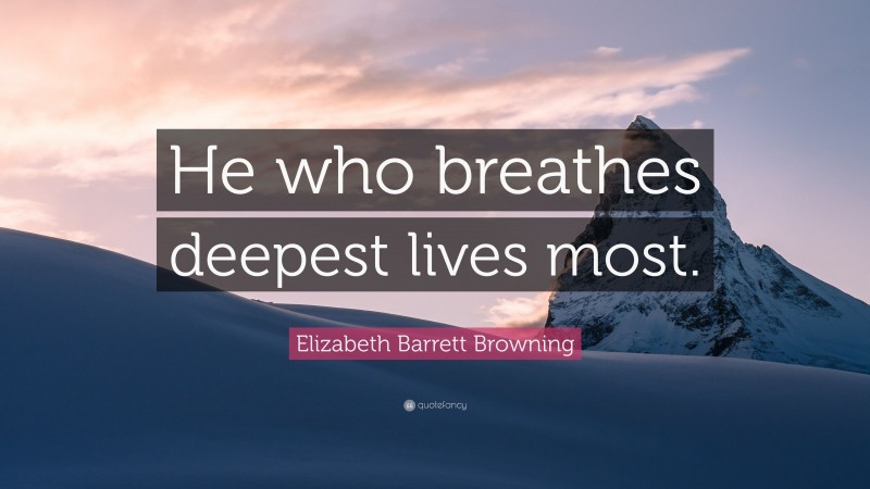 Elizabeth Barrett Browning Quote: “He who breathes deepest lives most.”