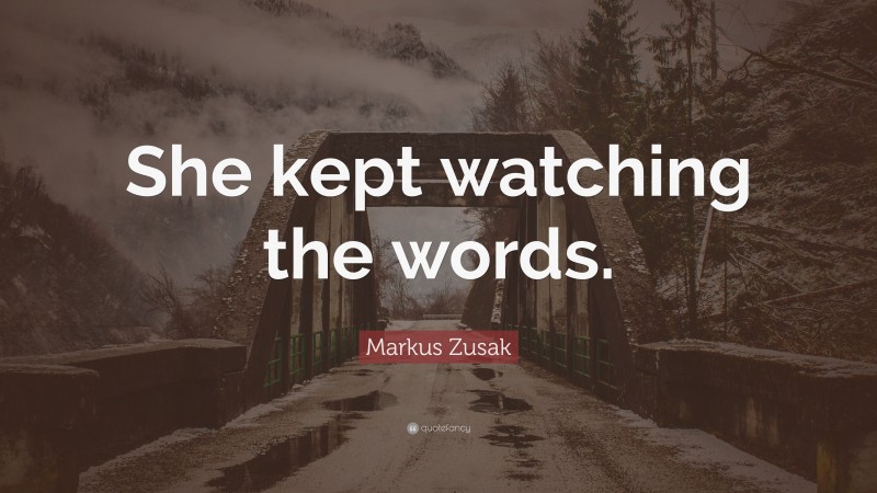 Markus Zusak Quote: “She kept watching the words.”