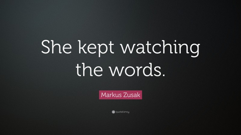 Markus Zusak Quote: “She kept watching the words.”