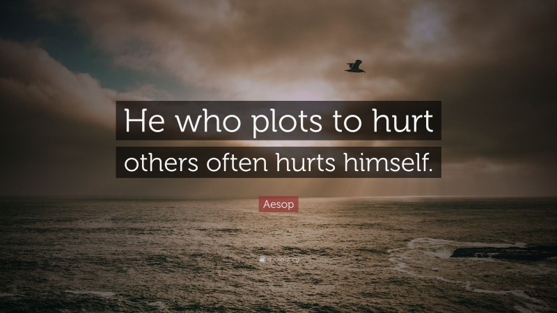 Aesop Quote: “He who plots to hurt others often hurts himself.”