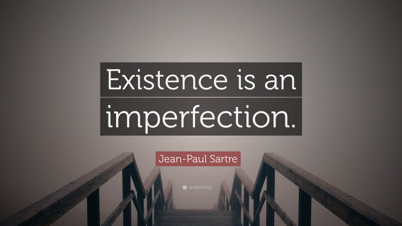 Jean-Paul Sartre Quote: “Existence is an imperfection.”