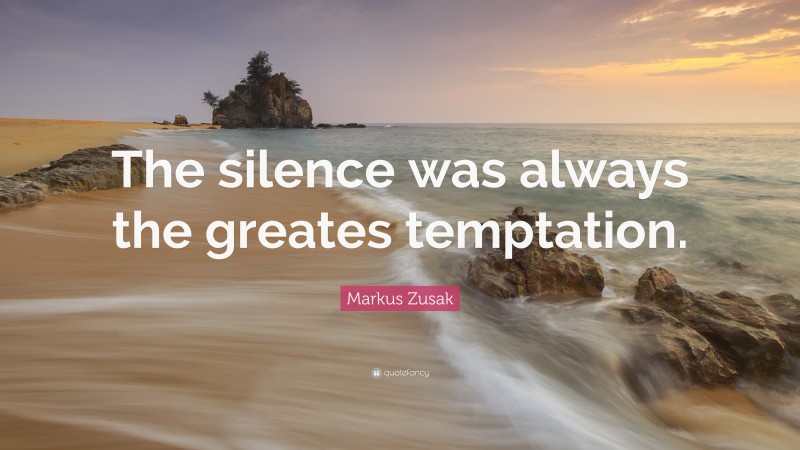 Markus Zusak Quote: “The silence was always the greates temptation.”