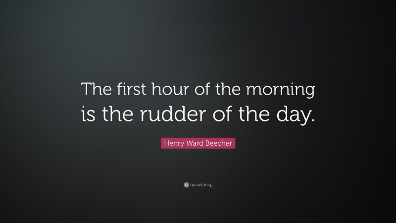 Henry Ward Beecher Quote: “The first hour of the morning is the rudder of the day.”