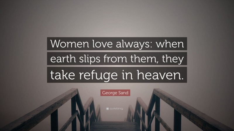 George Sand Quote: “Women love always: when earth slips from them, they take refuge in heaven.”