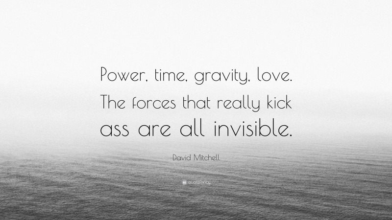 David Mitchell Quote: “Power, time, gravity, love. The forces that really kick ass are all invisible.”