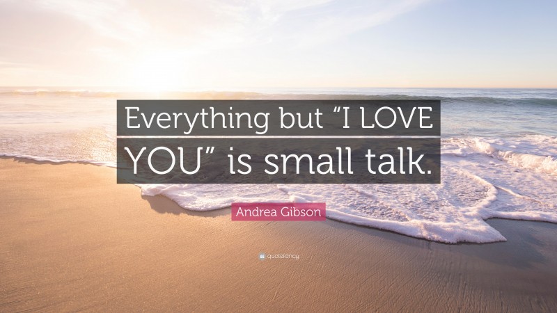Andrea Gibson Quote: “Everything but “I LOVE YOU” is small talk.”