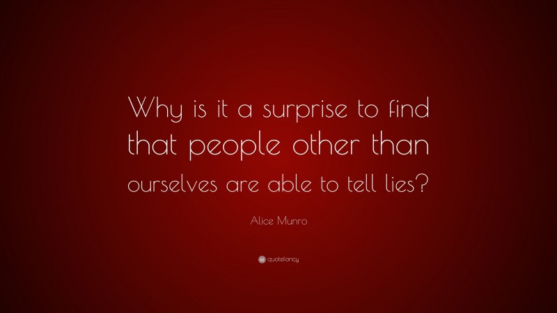 Alice Munro Quote: “Why is it a surprise to find that people other than ourselves are able to tell lies?”