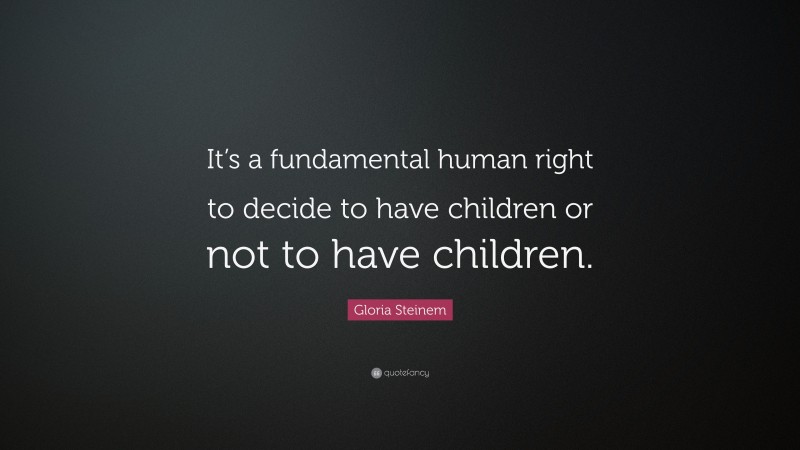 Gloria Steinem Quote: “It’s a fundamental human right to decide to have children or not to have children.”