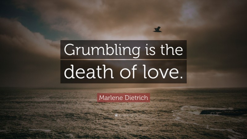 Marlene Dietrich Quote: “Grumbling is the death of love.”