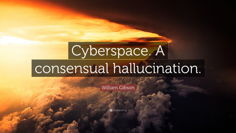 William Gibson Quote: “Cyberspace. A consensual hallucination.”