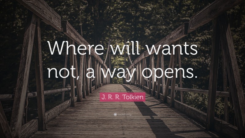 J. R. R. Tolkien Quote: “Where will wants not, a way opens.”