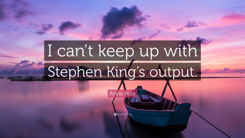 Anne Rice Quote: “I can’t keep up with Stephen King’s output.”