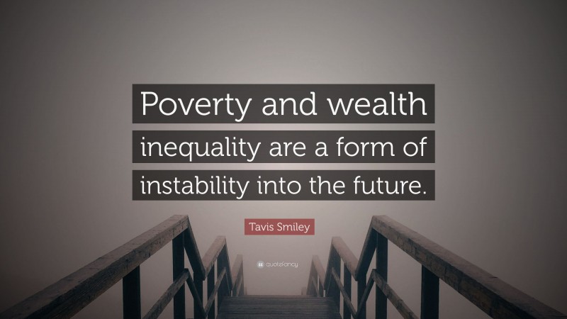 Tavis Smiley Quote: “Poverty and wealth inequality are a form of instability into the future.”