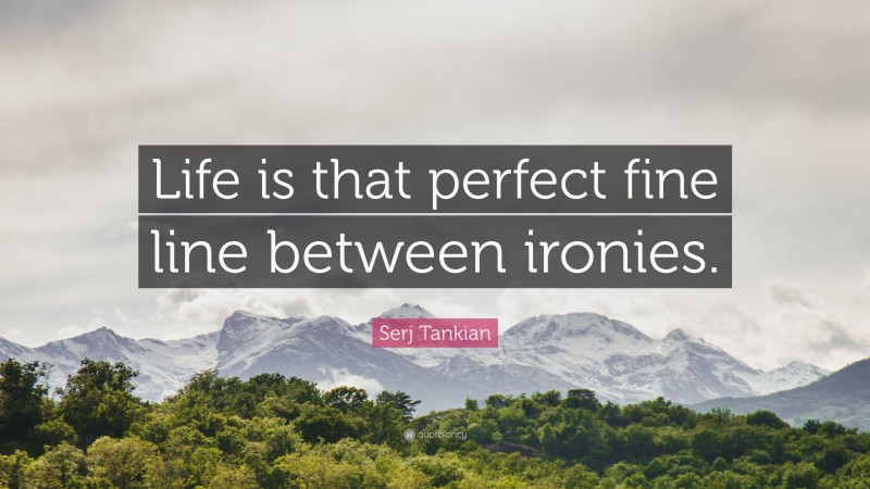 Serj Tankian Quote: “Life is that perfect fine line between ironies.”