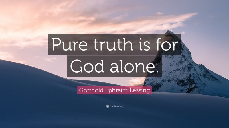 Gotthold Ephraim Lessing Quote: “Pure truth is for God alone.”