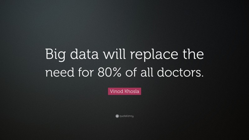 Vinod Khosla Quote: “Big data will replace the need for 80% of all doctors.”