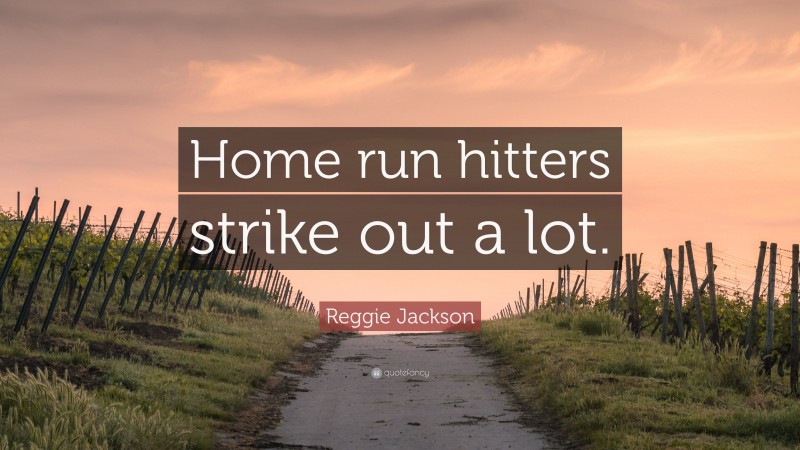 Reggie Jackson Quote: “Home run hitters strike out a lot.”