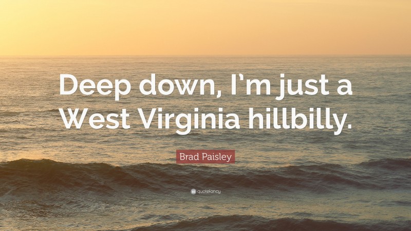 Brad Paisley Quote: “Deep down, I’m just a West Virginia hillbilly.”