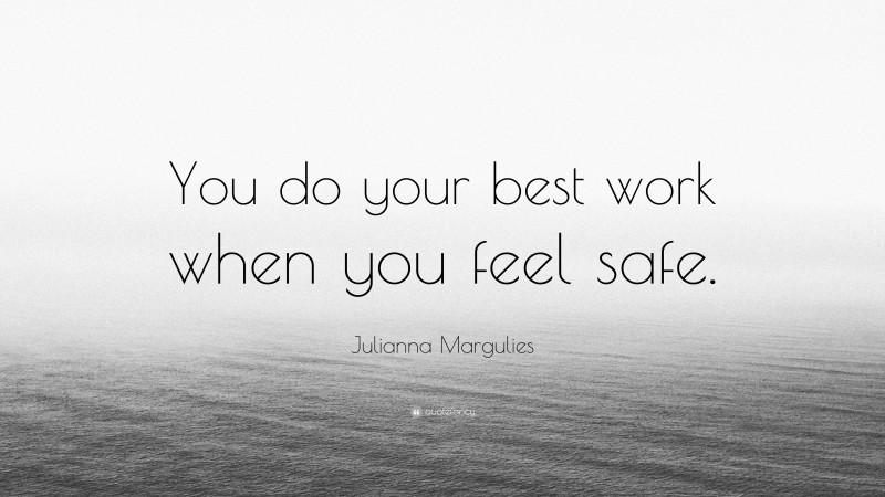 Julianna Margulies Quote: “You do your best work when you feel safe.”