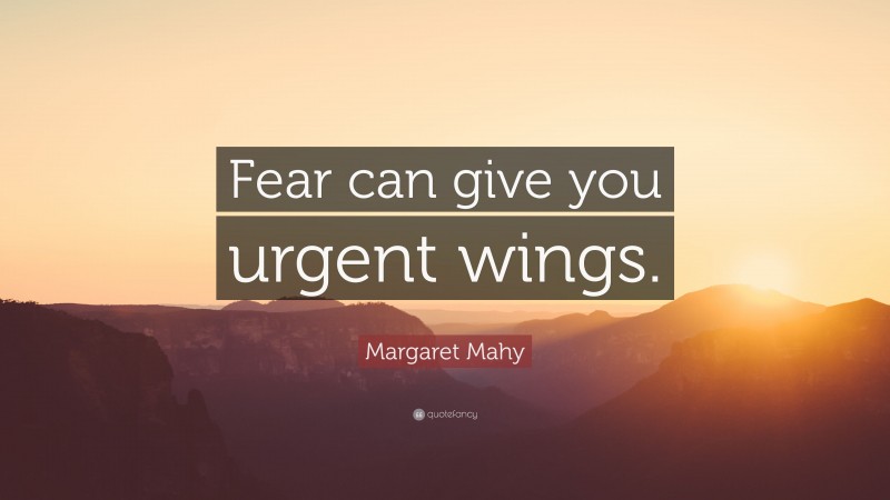 Margaret Mahy Quote: “Fear can give you urgent wings.”