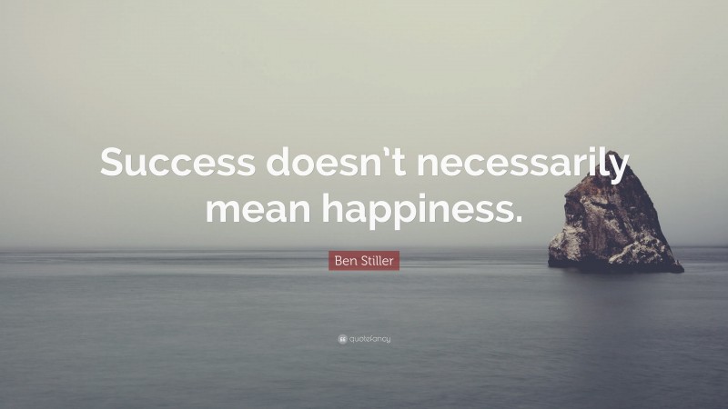 Ben Stiller Quote: “Success doesn’t necessarily mean happiness.”
