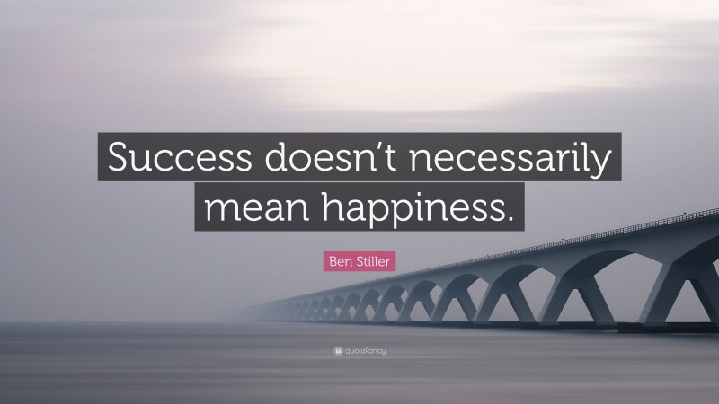 Ben Stiller Quote: “Success doesn’t necessarily mean happiness.”