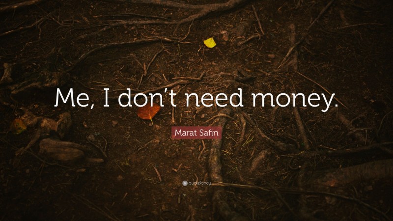 Marat Safin Quote: “Me, I don’t need money.”