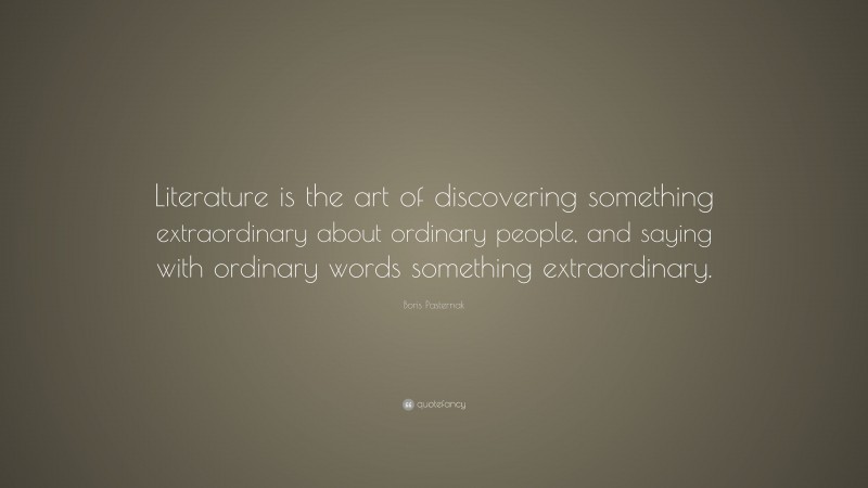 Boris Pasternak Quote: “Literature is the art of discovering something extraordinary about ordinary people, and saying with ordinary words something extraordinary.”