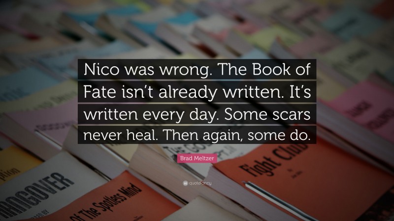 Brad Meltzer Quote: “Nico was wrong. The Book of Fate isn’t already written. It’s written every day. Some scars never heal. Then again, some do.”