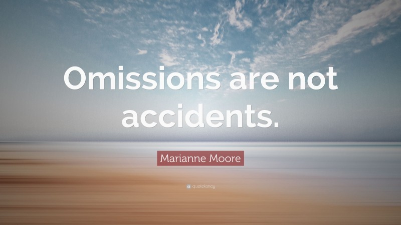 Marianne Moore Quote: “Omissions are not accidents.”