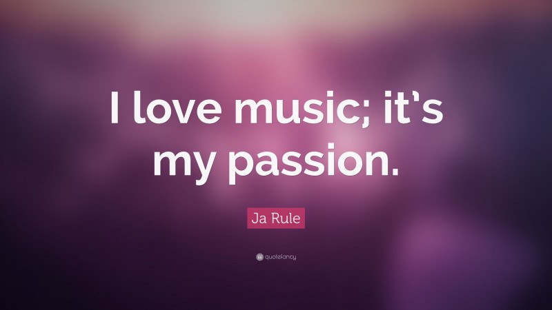 Ja Rule Quote: “I love music; it’s my passion.”