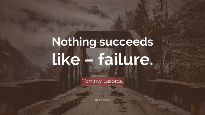 Tommy Lasorda Quote: “Nothing succeeds like – failure.”